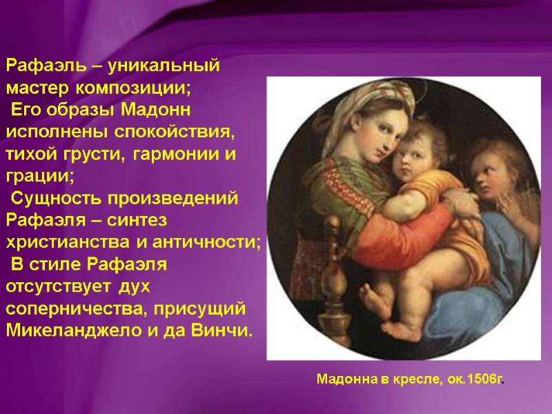 Рафаэль – уникальный мастер композиции;  Его образы Мадонн исполнены спокойствия, тихой грусти, гармонии